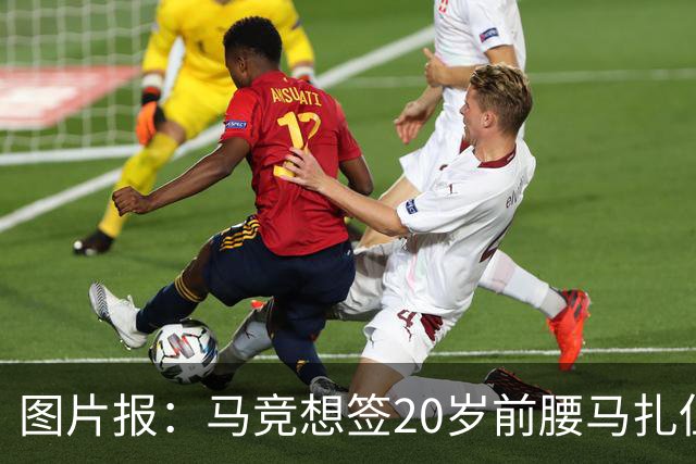 图片报：马竞想签20岁前腰马扎但药厂不卖，枪车刺萨也在关注