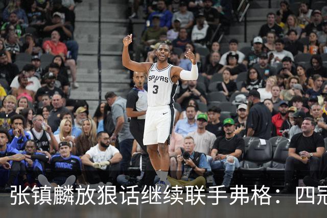 张镇麟放狠话继续联手弗格：四冠只是开始想要拿更多！两人关系不止是抱大腿