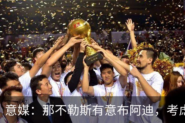 意媒：那不勒斯有意布阿迪，考虑引进他取代可能离队的洛博特卡