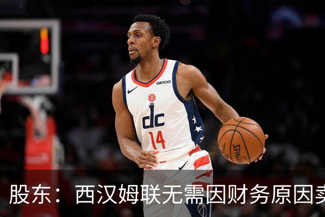 股东：西汉姆联无需因财务原因卖核心球员，要以最快速度重返英超