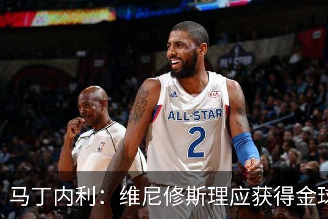 马丁内利：维尼修斯理应获得金球奖